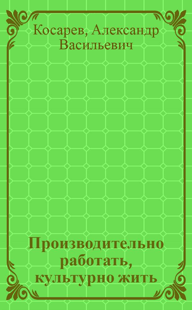 ... Производительно работать, культурно жить : Доклад на 7 всес. конф-ции ВЛКСМ