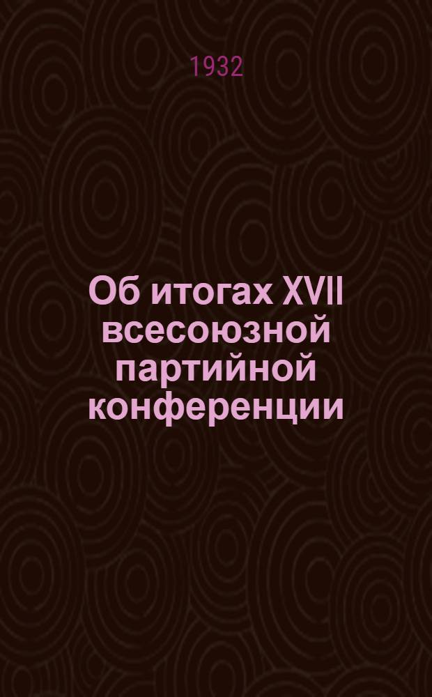 ... Об итогах XVII всесоюзной партийной конференции