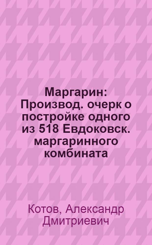 Маргарин : Производ. очерк о постройке одного из 518 Евдоковск. маргаринного комбината