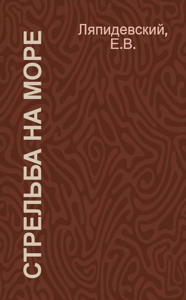 ... Стрельба на море : Конспект для III спец. курса Воен.-мор. уч-ща им. М. В. Фрунзе