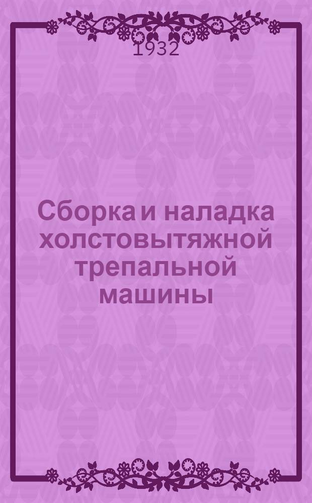 ... Сборка и наладка холстовытяжной трепальной машины : С 45 рис