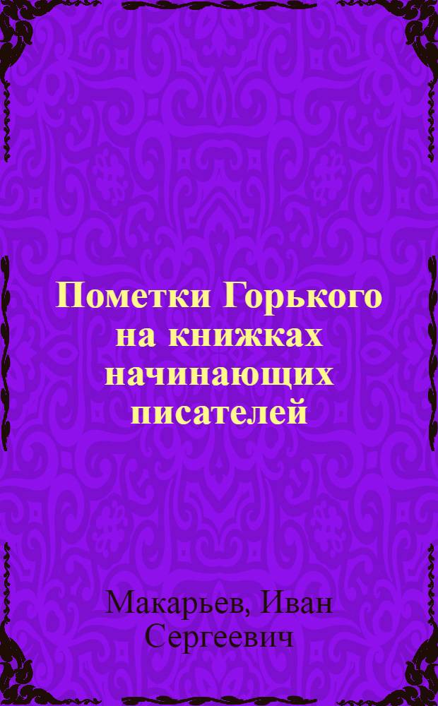 ... Пометки Горького на книжках начинающих писателей : С прил. письма Горького автором б-ки "Рассказов о гражданской войне"