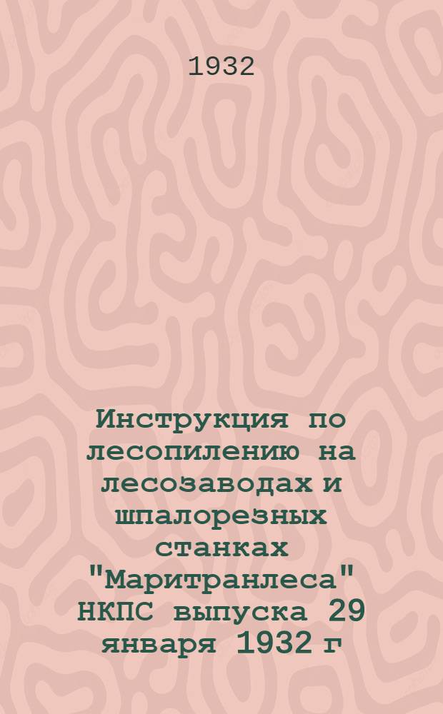 Инструкция по лесопилению на лесозаводах и шпалорезных станках "Маритранлеса" НКПС выпуска 29 января 1932 г.