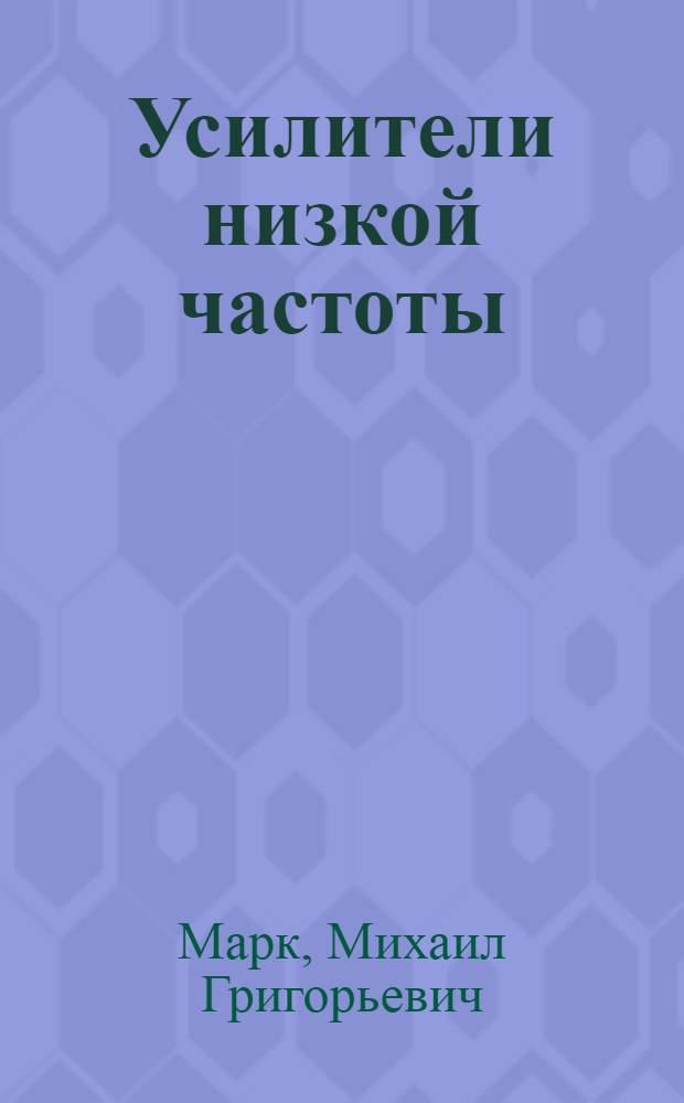 ... Усилители низкой частоты (их работа и эксплоатация) : Учеб. пособие для школ ФЗУ и радиотехникумов (стационарных и заочных)