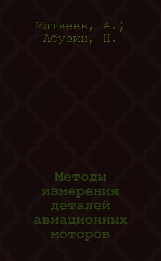 ... Методы измерения деталей авиационных моторов : Лаборатория орг-ции производства и ремонта Воен. возд. акад. РККА им. проф. Н. Е. Жуковского