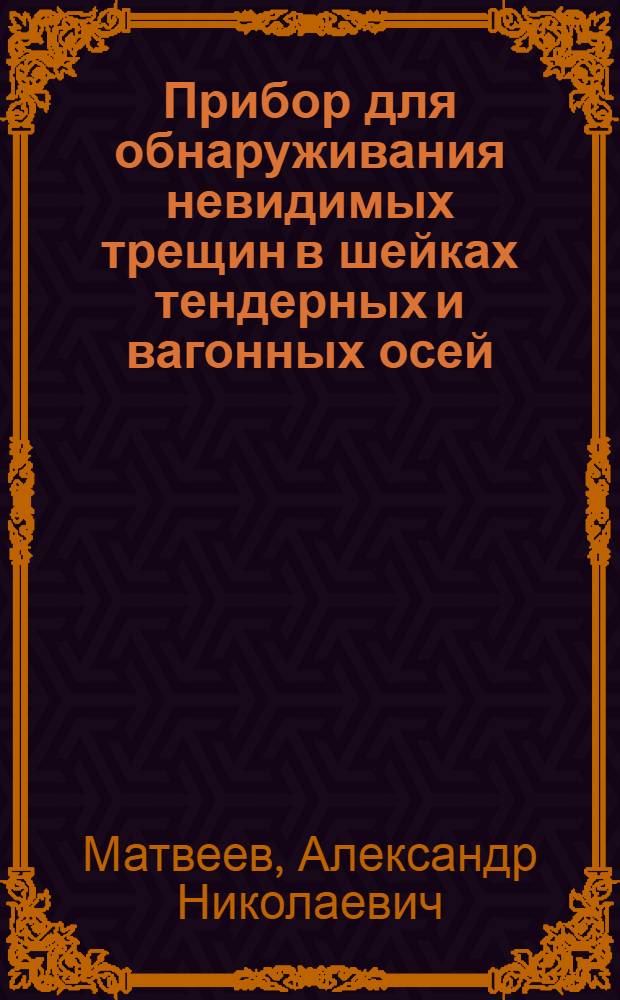 ... Прибор для обнаруживания невидимых трещин в шейках тендерных и вагонных осей