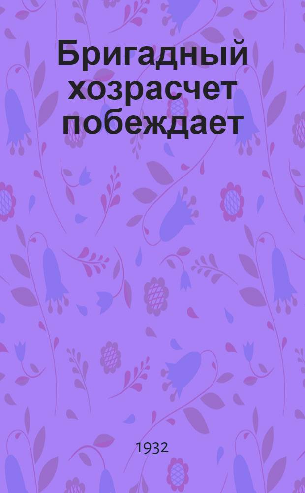 ... Бригадный хозрасчет побеждает : Опыт перехода бригад на хозрасчет на Фабр. КИМ Ярцевск. текстильного комбината