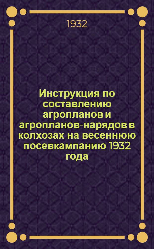 Инструкция по составлению агропланов и агропланов-нарядов в колхозах на весеннюю посевкампанию 1932 года