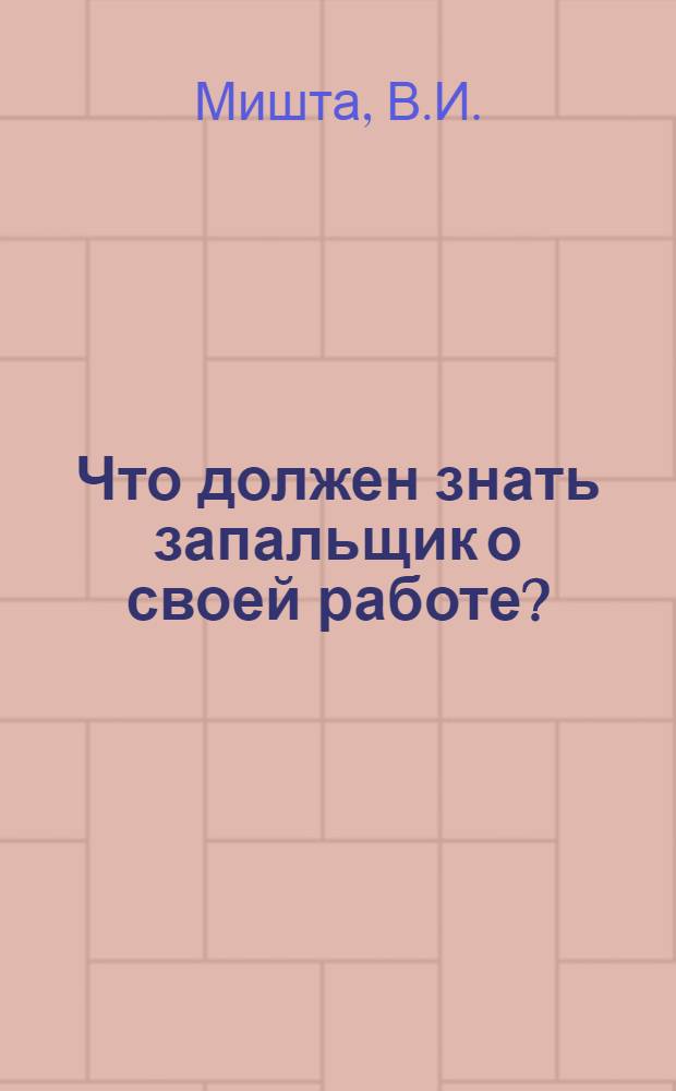 ... Что должен знать запальщик о своей работе? : С 23 рис. в тексте