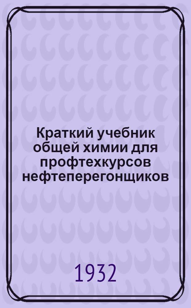 Краткий учебник общей химии для профтехкурсов нефтеперегонщиков