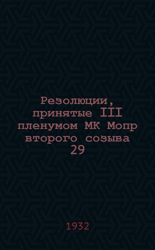 Резолюции, принятые III пленумом МК Мопр второго созыва 29/II и 1/III 1932 г. о работе Президиума за время с 1 июля по 1 января 1932 г.