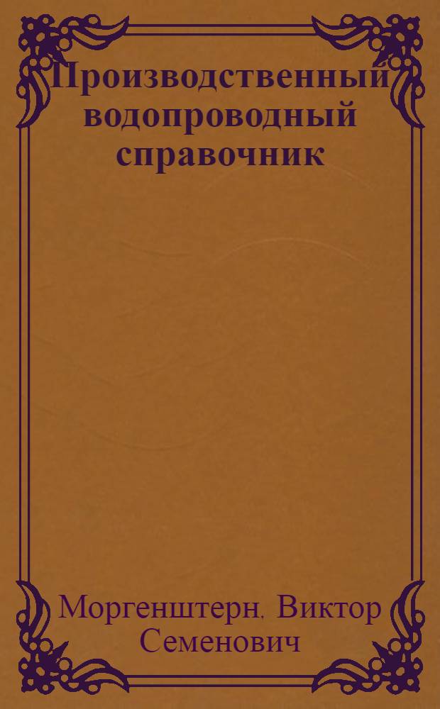 ... Производственный водопроводный справочник : Для квалифицированных рабочих и десятников
