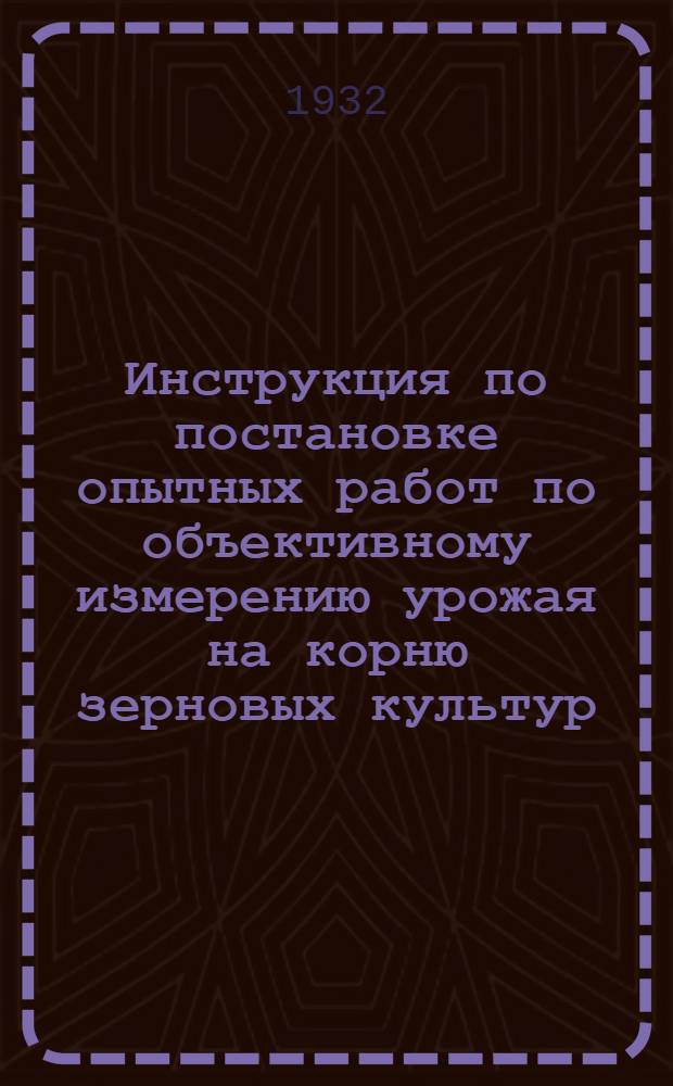 ... Инструкция по постановке опытных работ по объективному измерению урожая на корню зерновых культур (так называемого биологического урожая) по способу метровых площадок на момент молочной и полной спелости