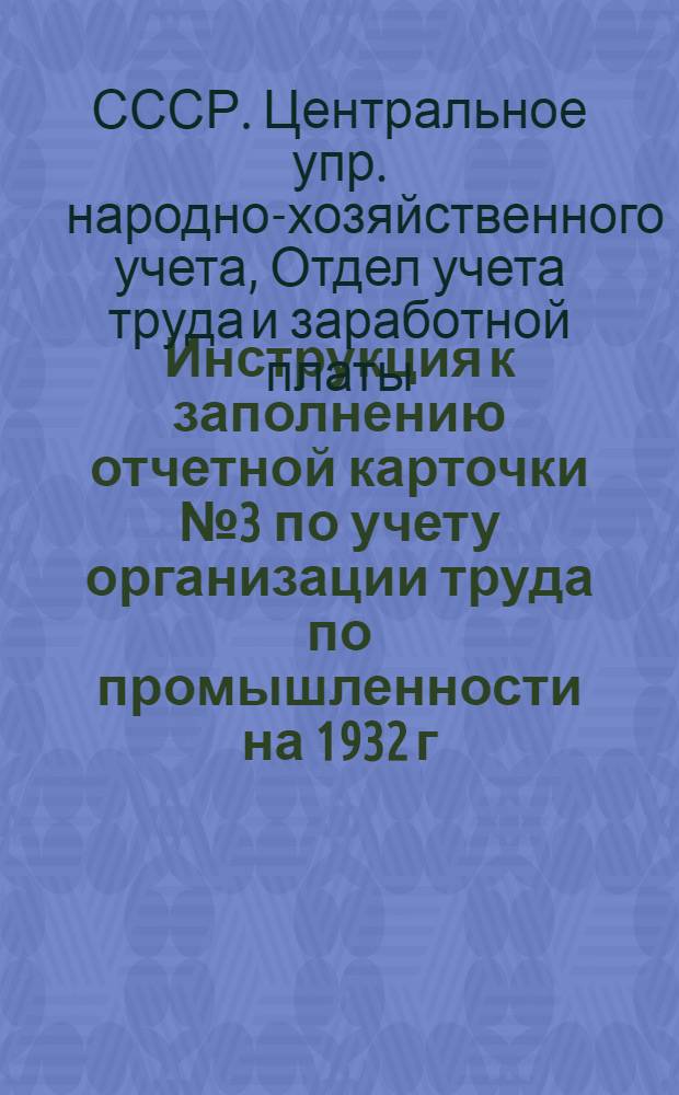 ... Инструкция к заполнению отчетной карточки № 3 по учету организации труда по промышленности на 1932 г.