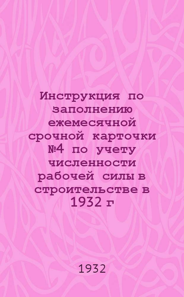 ... Инструкция по заполнению ежемесячной срочной карточки № 4 по учету численности рабочей силы в строительстве в 1932 г.
