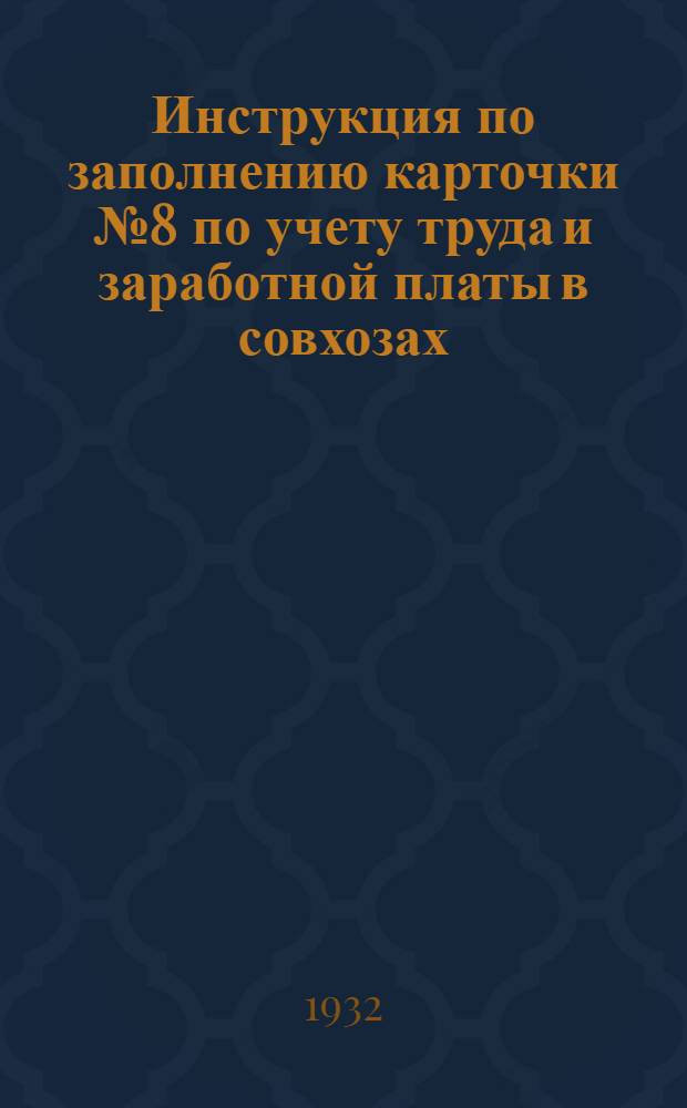 ... Инструкция по заполнению карточки № 8 по учету труда и заработной платы в совхозах : Введена на 1932 г