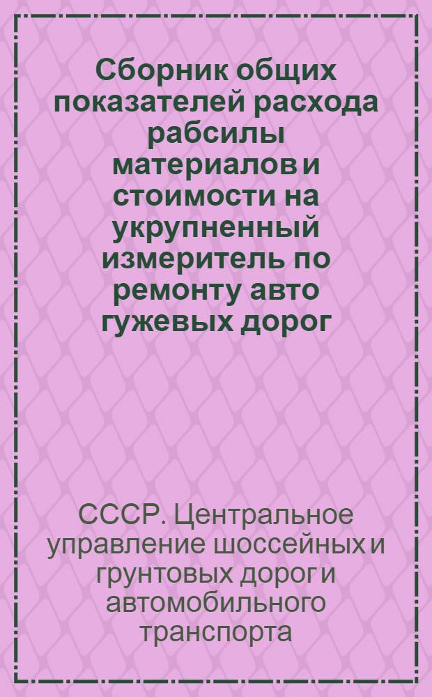 ... Сборник общих показателей расхода рабсилы материалов и стоимости на укрупненный измеритель по ремонту авто гужевых дорог