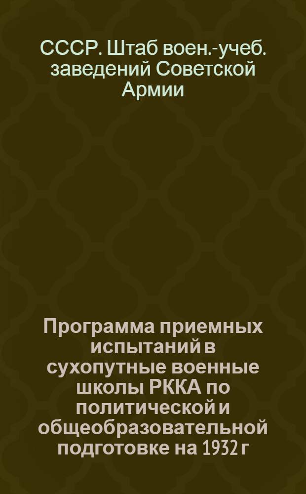 ... Программа приемных испытаний в сухопутные военные школы РККА по политической и общеобразовательной подготовке на 1932 г.