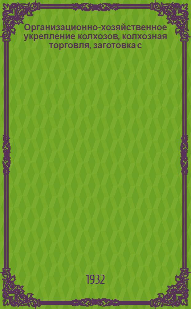 ... Организационно-хозяйственное укрепление колхозов, колхозная торговля, заготовка с.-х. продуктов, кооперация : Основные постановления партии и правительства и постановления Мособлисполкома. Февр.-авг. 1932 г