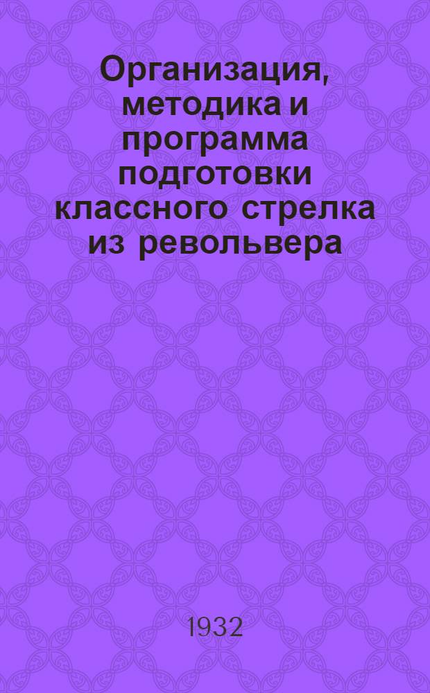 Организация, методика и программа подготовки классного стрелка из револьвера