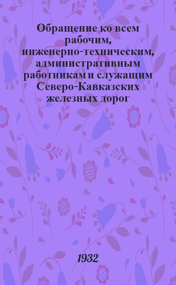 Обращение ко всем рабочим, инженерно-техническим, административным работникам и служащим Северо-Кавказских железных дорог : О труд. дисциплине