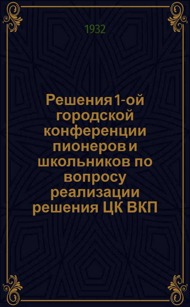 ... Решения 1-ой городской конференции пионеров и школьников по вопросу реализации решения ЦК ВКП(б) о начальной и средней школе