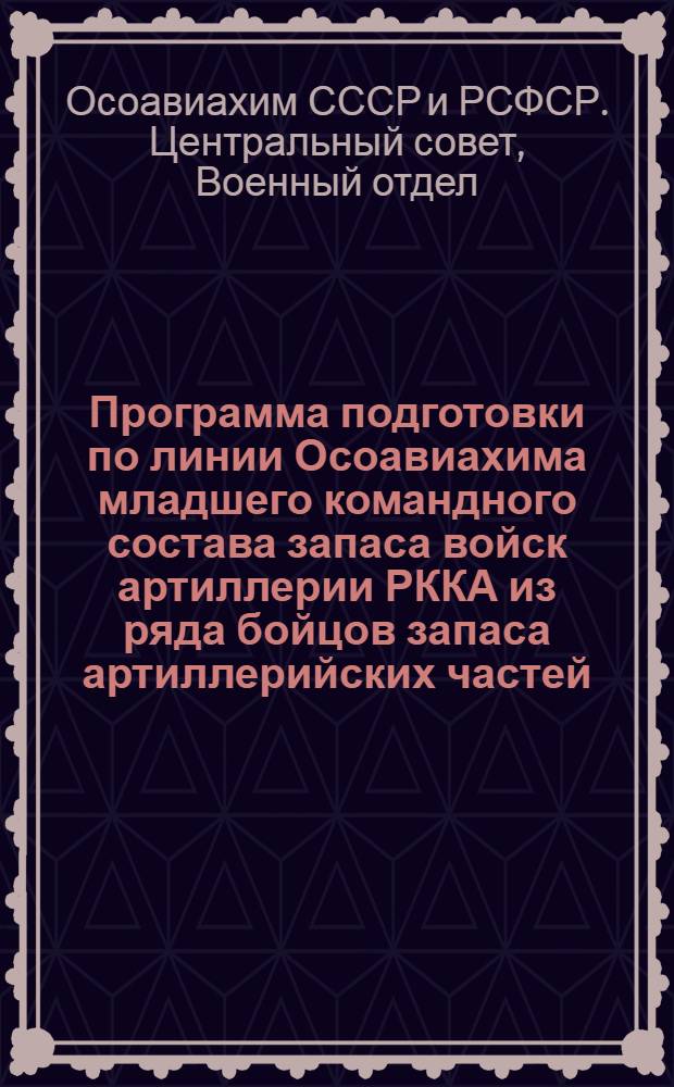 ... Программа подготовки по линии Осоавиахима младшего командного состава запаса войск артиллерии РККА из ряда бойцов запаса артиллерийских частей...