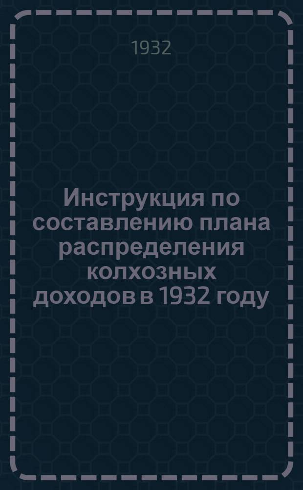 Инструкция по составлению плана распределения колхозных доходов в 1932 году