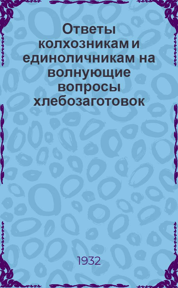 Ответы колхозникам и единоличникам на волнующие вопросы хлебозаготовок