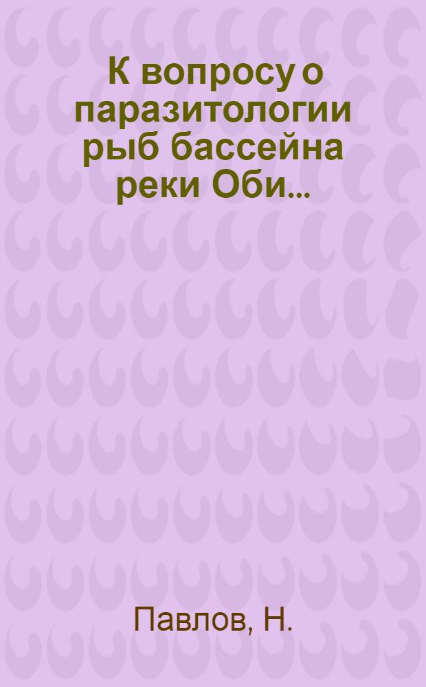 ... К вопросу о паразитологии рыб бассейна реки Оби...