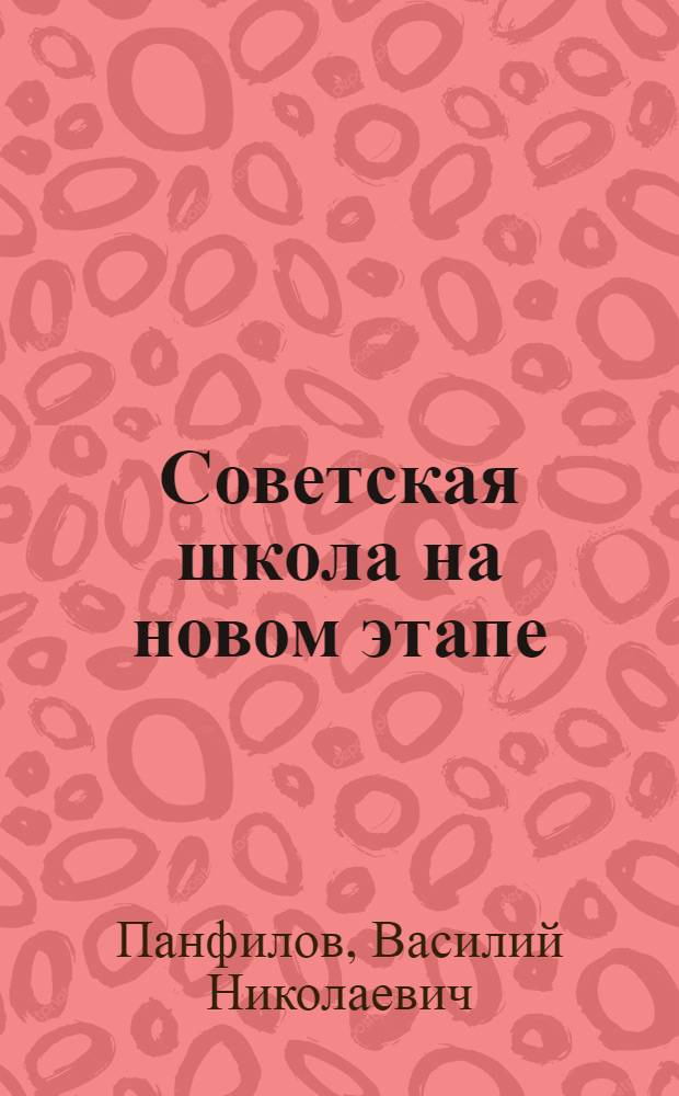 ... Советская школа на новом этапе : О постановлении ЦК ВКП(б) от 25 авг. 1932 г. "Об учеб. программах и режиме в нач. и средн. школе"
