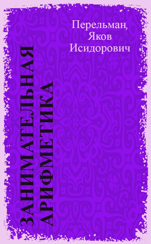 ... Занимательная арифметика : Загадки и диковинки в мире чисел : С 67 рис