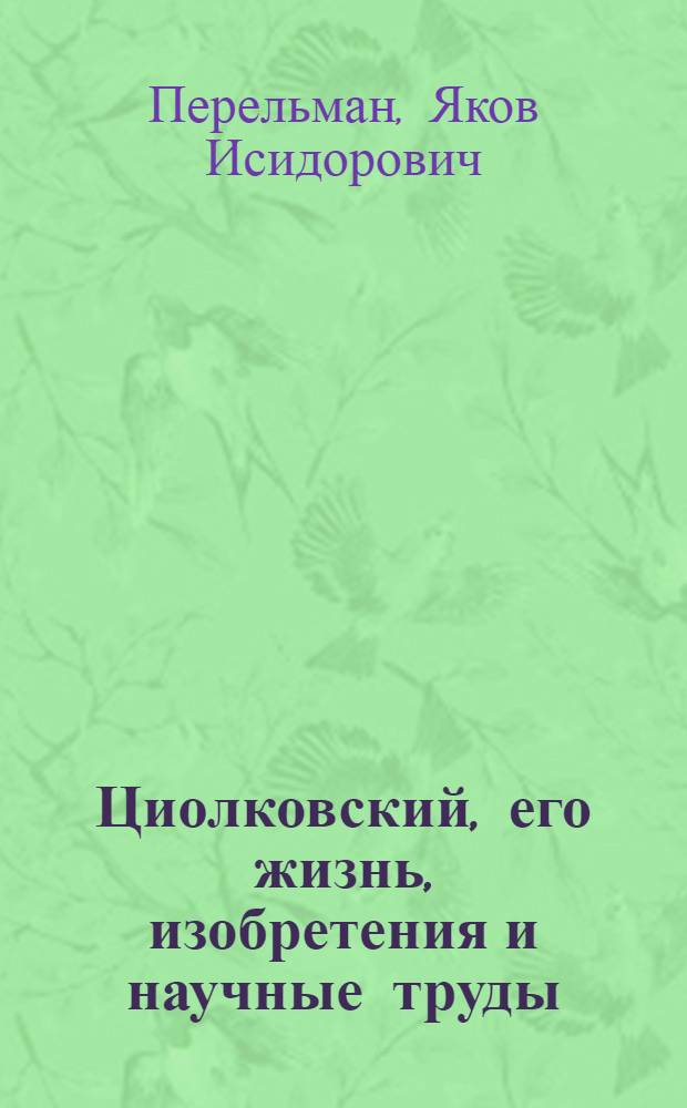 ... Циолковский, его жизнь, изобретения и научные труды : По поводу 75-летия со дня рождения