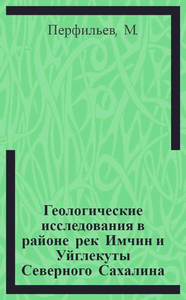 ... Геологические исследования в районе рек Имчин и Уйглекуты Северного Сахалина : (Предварит. отчет за 1930 г.)