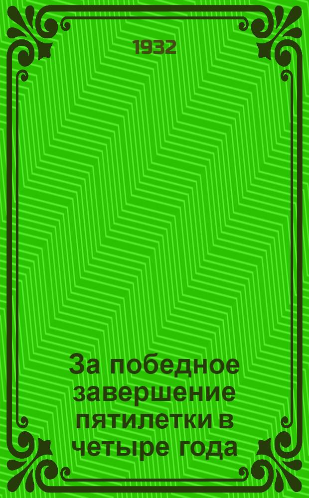 ... За победное завершение пятилетки в четыре года : (Доклад о деятельности ОК ВКП(б) на XVI Чув. партконф-ции 12-13 янв. 1932 г.)