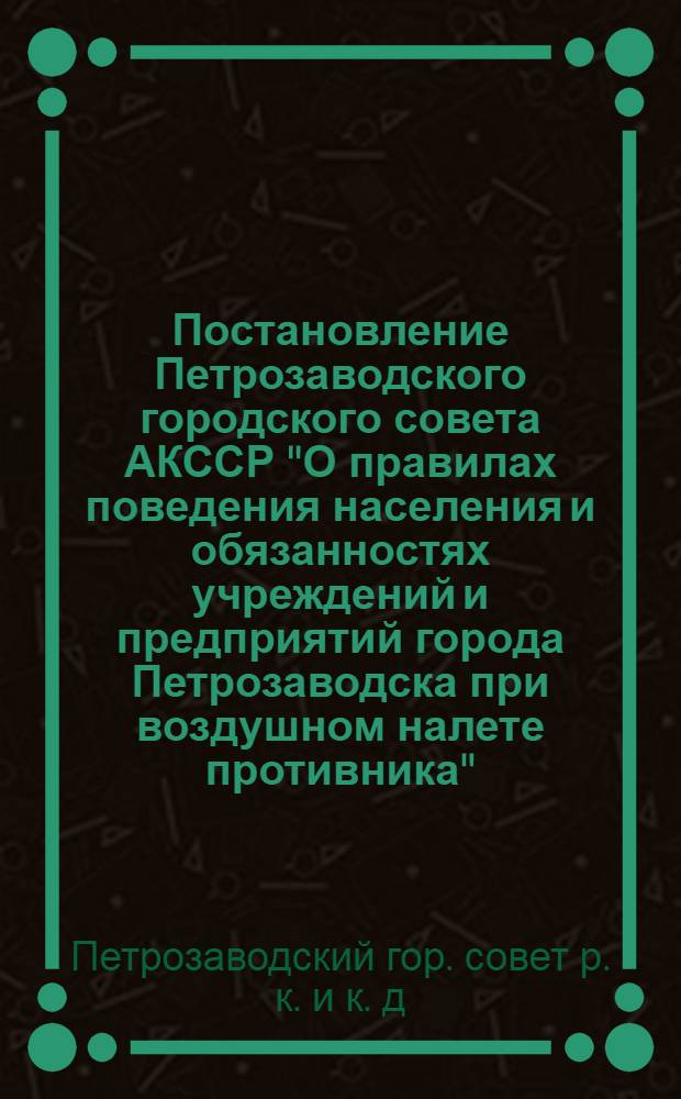Постановление Петрозаводского городского совета АКССР "О правилах поведения населения и обязанностях учреждений и предприятий города Петрозаводска при воздушном налете противника"