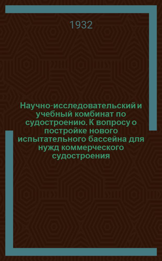 ... Научно-исследовательский и учебный комбинат по судостроению. К вопросу о постройке нового испытательного бассейна для нужд коммерческого судостроения