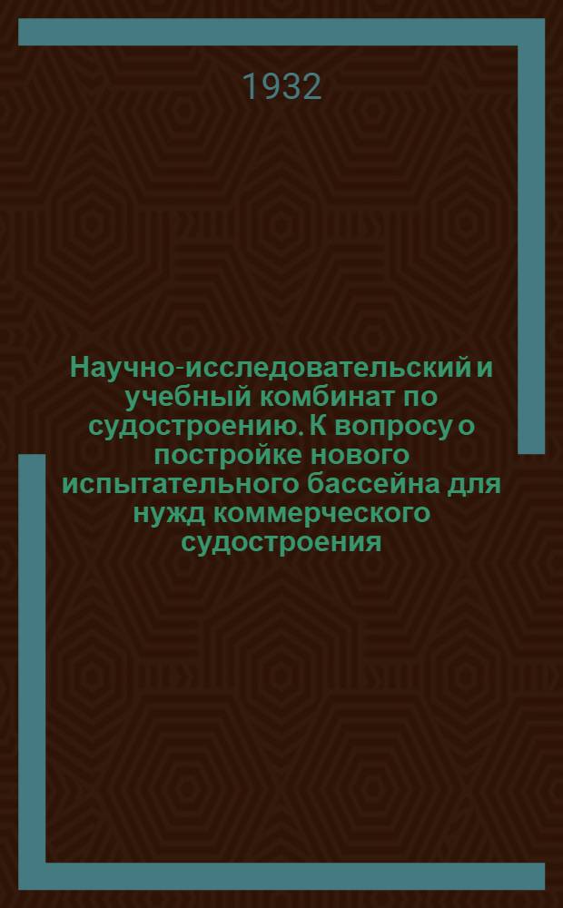 ... Научно-исследовательский и учебный комбинат по судостроению. К вопросу о постройке нового испытательного бассейна для нужд коммерческого судостроения