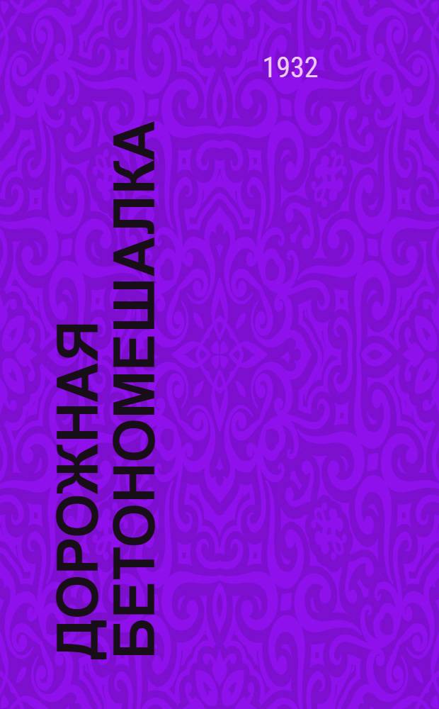 ... Дорожная бетономешалка : (Краткие сведения о бетономешалке и механизации постройки цементно-бетонных дорог)