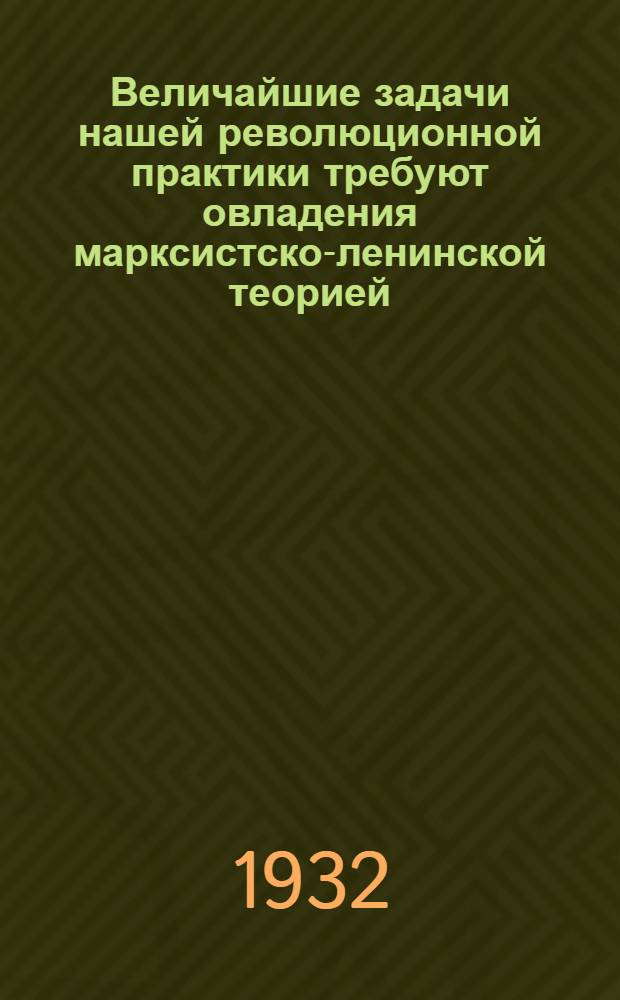 Величайшие задачи нашей революционной практики требуют овладения марксистско-ленинской теорией : Выступление на районной Сокольнической конференции ВЛКСМ по политучебе 18 марта 1932 года