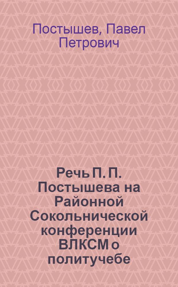 Речь П. П. Постышева на Районной Сокольнической конференции ВЛКСМ о политучебе