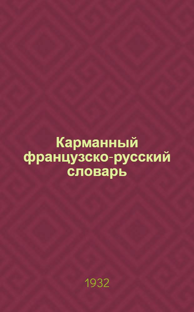 Карманный французско-русский словарь : 25.000 слов, наиболее употребительных в разговорной речи, обществ.-полит. и науч.-попул. лит-ре