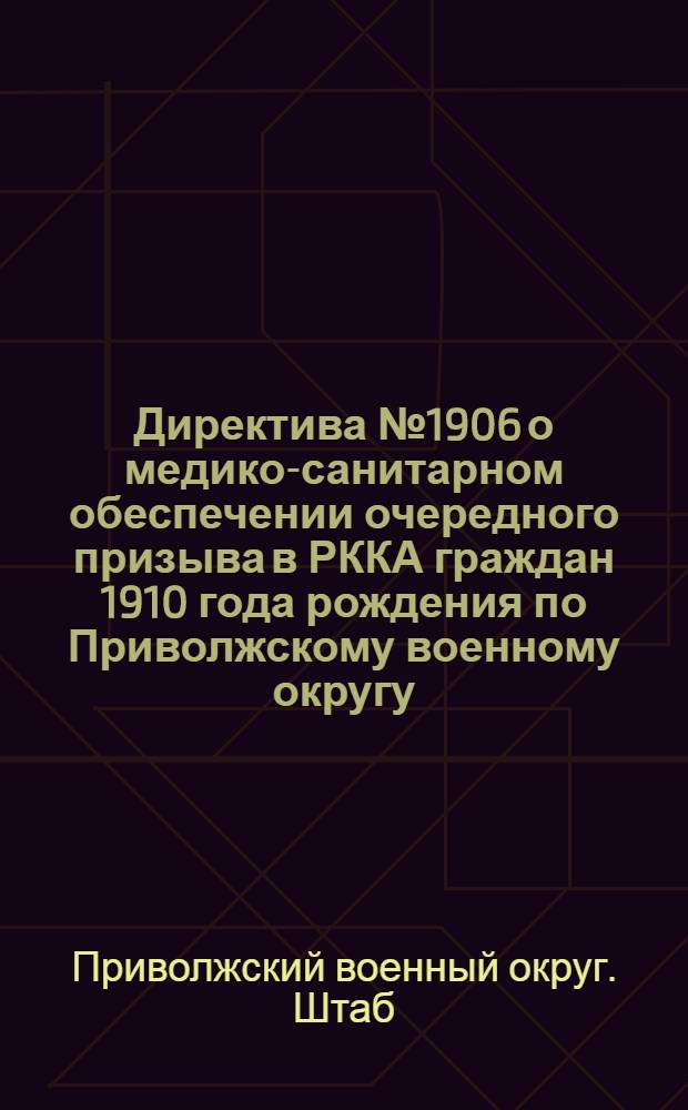 Директива № 1906 о медико-санитарном обеспечении очередного призыва в РККА граждан 1910 года рождения по Приволжскому военному округу. г. Самара, 19 июня 1932 г.