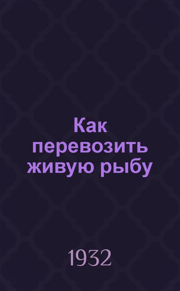 ... Как перевозить живую рыбу : (Памятка по рыбоводству)