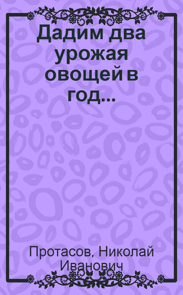 ... Дадим два урожая овощей в год...