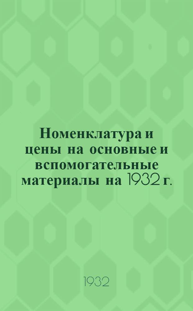 ... Номенклатура и цены на основные и вспомогательные материалы на 1932 г.