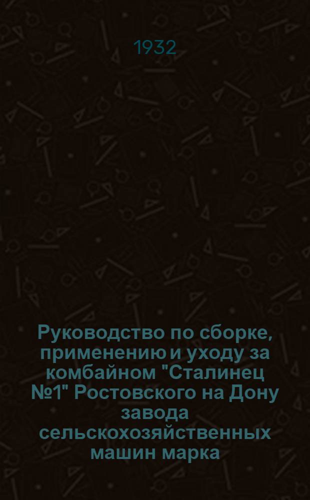 ... Руководство по сборке, применению и уходу за комбайном "Сталинец № 1" Ростовского на Дону завода сельскохозяйственных машин марка - "МЖ-6,1" ширина захвата 6,1 метра : (С каталогом и спецификацией запасных частей)..