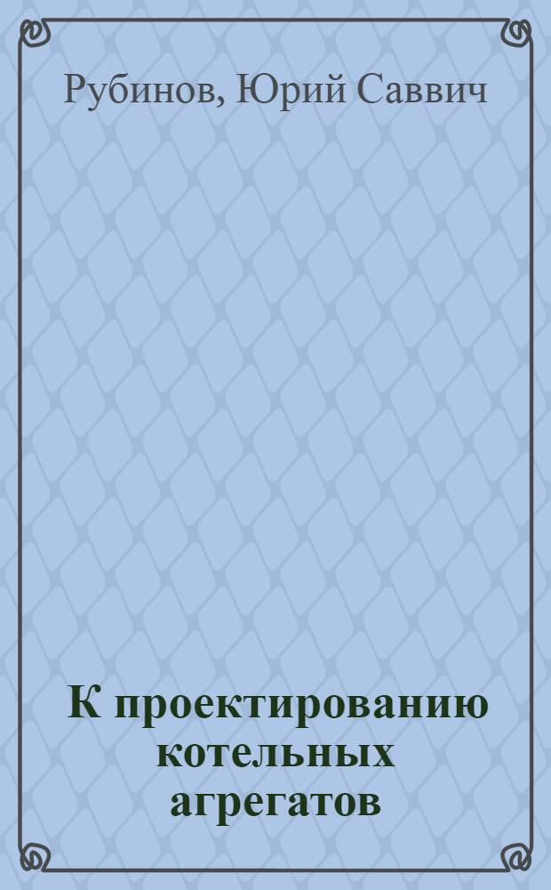 ... К проектированию котельных агрегатов