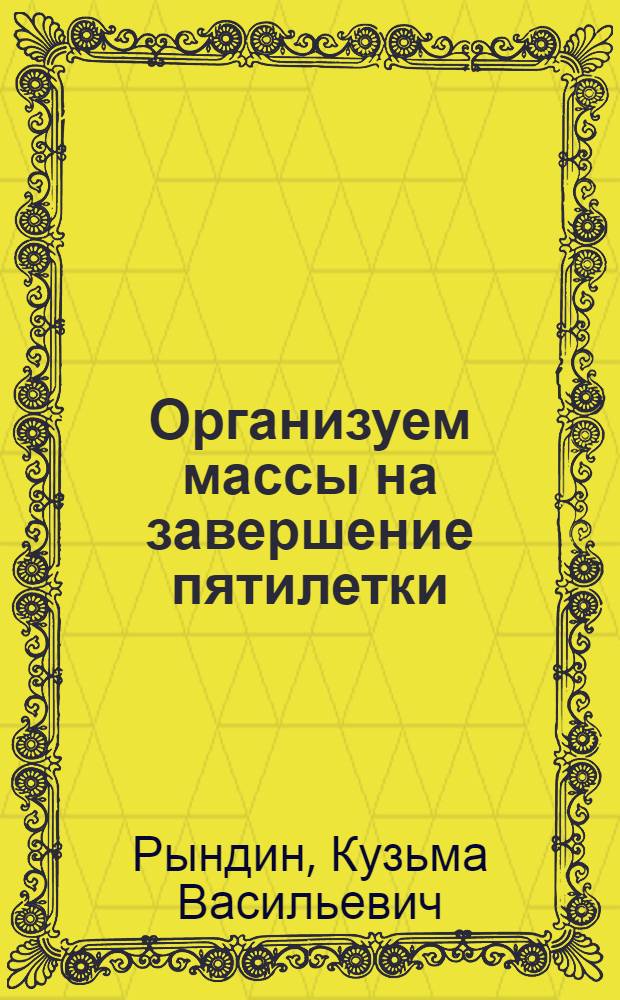 ... Организуем массы на завершение пятилетки : Отчетный доклад о работе Моск. обл. и гор. ком-тов ВКП(б) на III обл. и II гор. конф-циях ВКП(б)