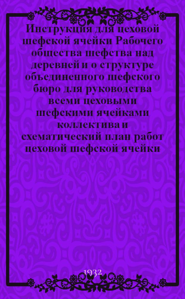... Инструкция для цеховой шефской ячейки Рабочего общества шефства над деревней и о структуре объединенного шефского бюро для руководства всеми цеховыми шефскими ячейками коллектива и схематический план работ цеховой шефской ячейки : Для проработки через массы цех. шеф. ячеек и шефактив